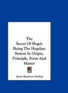 The Secret of Hegel: Being the Hegelian System in Origin, Principle, Form and Matter di James Hutchison Stirling edito da Kessinger Publishing