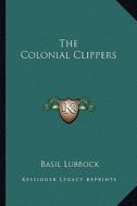 The Colonial Clippers di Basil Lubbock edito da Kessinger Publishing