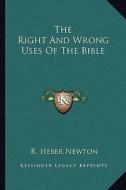 The Right and Wrong Uses of the Bible di R. Heber Newton edito da Kessinger Publishing