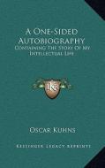 A One-Sided Autobiography: Containing the Story of My Intellectual Life di Oscar Kuhns edito da Kessinger Publishing