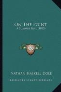 On the Point on the Point: A Summer Idyl (1895) a Summer Idyl (1895) di Nathan Haskell Dole edito da Kessinger Publishing