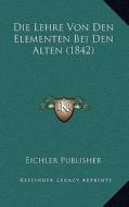 Die Lehre Von Den Elementen Bei Den Alten (1842) di Eichler Publisher edito da Kessinger Publishing