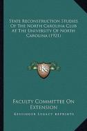 State Reconstruction Studies of the North Carolina Club at the University of North Carolina (1921) di Faculty Committee on Extension edito da Kessinger Publishing