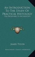 An Introduction to the Study of Practical Histology: Fro Beginners in Microscopy di James Tyson edito da Kessinger Publishing