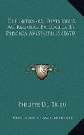 Definitiones, Divisiones AC Regulae Ex Logica Et Physica Aristotelis (1670) di Philippe Du Trieu edito da Kessinger Publishing