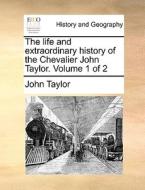 The Life And Extraordinary History Of The Chevalier John Taylor. Volume 1 Of 2 di John Taylor edito da Gale Ecco, Print Editions