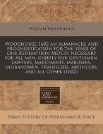 Woodhouse 1602 An Almanacke And Prognostication For The Yeare Of Our Redemption Mdcii: Necessary For All Men, Chiefly For Gentlemen, Lawyers, Marchant di William Woodhouse edito da Eebo Editions, Proquest