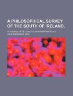 A Philosophical Survey of the South of Ireland; In a Series of Letters to John Watkinson, M.D di John Watkinson edito da Rarebooksclub.com