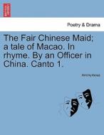 The Fair Chinese Maid; a tale of Macao. In rhyme. By an Officer in China. Canto 1. di Anonymous edito da British Library, Historical Print Editions
