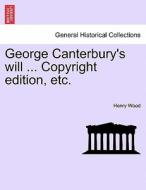 George Canterbury's will ... Copyright edition, etc. di Henry Wood edito da British Library, Historical Print Editions