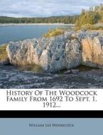 History Of The Woodcock Family From 1692 To Sept. 1, 1912... di William Lee Woodcock edito da Nabu Press