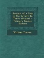 Journal of a Tour in the Levant: In Three Volumes di William Turner edito da Nabu Press