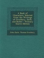 Book of Characters, Selected from the Writings of Overbury, Earle, and Butler di John Earle, Thomas Overbury edito da Nabu Press