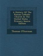 History of the Roman Catholic Church in the United States di Thomas O'Gorman edito da Nabu Press