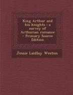King Arthur and His Knights: A Survey of Arthurian Romance di Jessie Laidlay Weston edito da Nabu Press