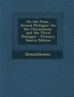 On the Peace, Second Philippic: On the Chersonesus, and the Third Philippic - Primary Source Edition di Demosthenes edito da Nabu Press