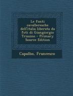 Le Fonti Cavalleresche Dell'italia Liberata Da Foti Di Giangiorgio Trissino - Primary Source Edition di Francesco Capalbo edito da Nabu Press