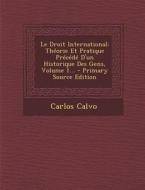 Le Droit International: Theorie Et Pratique Precede D'Un Historique Des Gens, Volume 1... di Carlos Calvo edito da Nabu Press