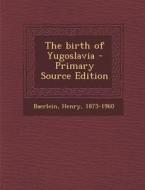 The Birth of Yugoslavia - Primary Source Edition di Henry Baerlein edito da Nabu Press