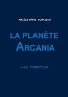 LA Planete Arcania -i- La Prediction di Angele-Marie Morazzani edito da Lulu.com