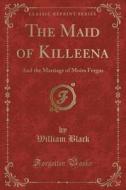 The Maid Of Killeena di William Black edito da Forgotten Books