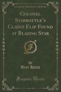 Colonel Starbottle's Client Flip Found At Blazing Star (classic Reprint) di Bret Harte edito da Forgotten Books