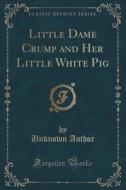 Little Dame Crump And Her Little White Pig (classic Reprint) di Unknown Author edito da Forgotten Books