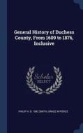 General History of Duchess County, from 1609 to 1876, Inclusive di Philip H. B. Smith, Grace M. Pierce edito da CHIZINE PUBN