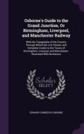 Osborne's Guide To The Grand Junction, Or Birmingham, Liverpool, And Manchester Railway di Edward Cornelius Osborne edito da Palala Press