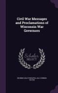 Civil War Messages And Proclamations Of Wisconsin War Governors di Reuben Gold Thwaites, Asa Currier Tilton edito da Palala Press
