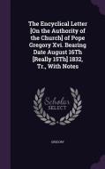 The Encyclical Letter [on The Authority Of The Church] Of Pope Gregory Xvi. Bearing Date August 16th [really 15th] 1832, Tr., With Notes di Dr Gregory edito da Palala Press