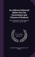 An Address Delivered Before The City Government And Citizens Of Roxbury di George Putnam edito da Palala Press