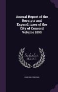 Annual Report Of The Receipts And Expenditures Of The City Of Concord Volume 1890 di Concord Concord edito da Palala Press