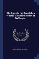 The Index To The Dispatches Of Field Mar di LIEUT COLON GURWOOD edito da Lightning Source Uk Ltd