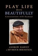 Play Life More Beautifully: Reflections on Music, Friendship & Creativity di Seymour Bernstein, Andrew Harvey edito da HAY HOUSE