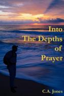 Into the Depths of Prayer di C. a. Jones edito da AUTHORHOUSE