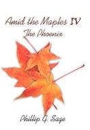 Amid the Maples IV the Phoenix di Phillip G. Sage edito da AUTHORHOUSE