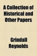 A Collection Of Historical And Other Papers di Grindall Reynolds edito da Books Llc