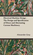 Electrical Machine Design - The Design and Specification of Direct and Alternating Current Machinery di Alexander Gray edito da Gray Press