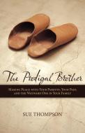 The Prodigal Brother: Making Peace with Your Parents, Your Past, and the Wayward One in Your Family di Thompson Sue Thompson, Sue Thompson edito da AUTHORHOUSE