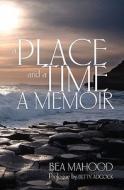 A Place & a Time: A Memoir di Bea Mahood edito da Createspace