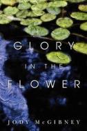 Glory in the Flower di Jody McGibney edito da Createspace