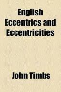 English Eccentrics And Eccentricities di John Timbs edito da General Books Llc