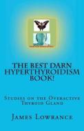 The Best Darn Hyperthyroidism Book!: Studies on the Overactive Thyroid Gland di James M. Lowrance edito da Createspace