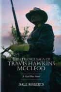 The Strange Saga of Travis Hawkins McCleod: A Texan in the War Between the States di Dale Roberts edito da Createspace