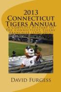 2013 Connecticut Tigers Annual: A Complete History of the Connecticut Tigers' Franchise di David B. Furgess edito da Createspace