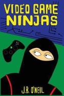 Video Game Ninjas di J. B. O'Neil edito da Createspace