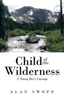 Child of the Wilderness di Alan Swope edito da iUniverse