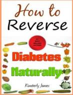 How to Reverse Diabetes Naturally di Kimberly James edito da Createspace Independent Publishing Platform