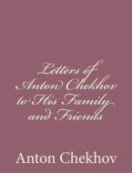 Letters of Anton Chekhov to His Family and Friends di Anton Pavlovich Chekhov edito da Createspace